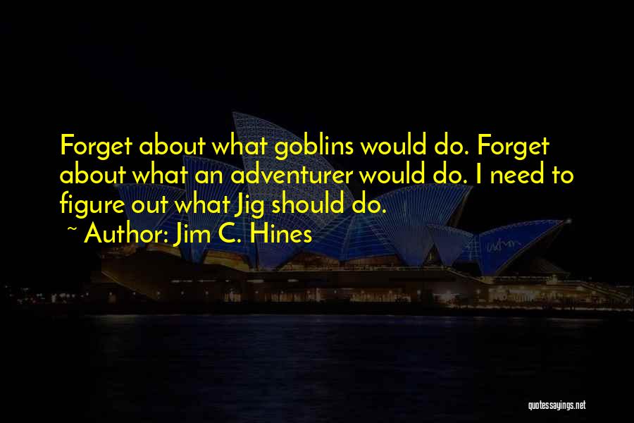 Jim C. Hines Quotes: Forget About What Goblins Would Do. Forget About What An Adventurer Would Do. I Need To Figure Out What Jig