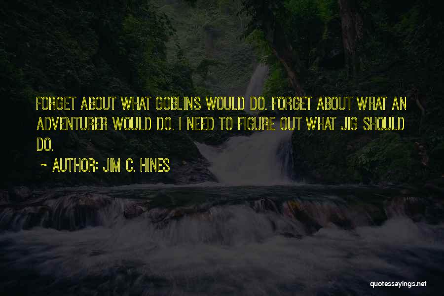 Jim C. Hines Quotes: Forget About What Goblins Would Do. Forget About What An Adventurer Would Do. I Need To Figure Out What Jig