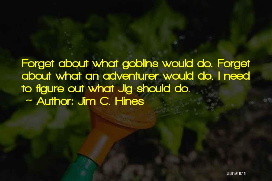 Jim C. Hines Quotes: Forget About What Goblins Would Do. Forget About What An Adventurer Would Do. I Need To Figure Out What Jig