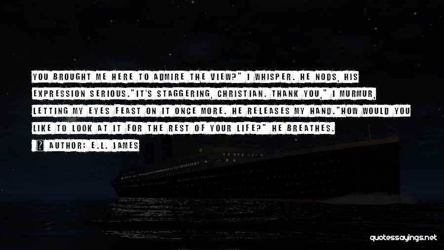 E.L. James Quotes: You Brought Me Here To Admire The View? I Whisper. He Nods, His Expression Serious.it's Staggering, Christian. Thank You, I