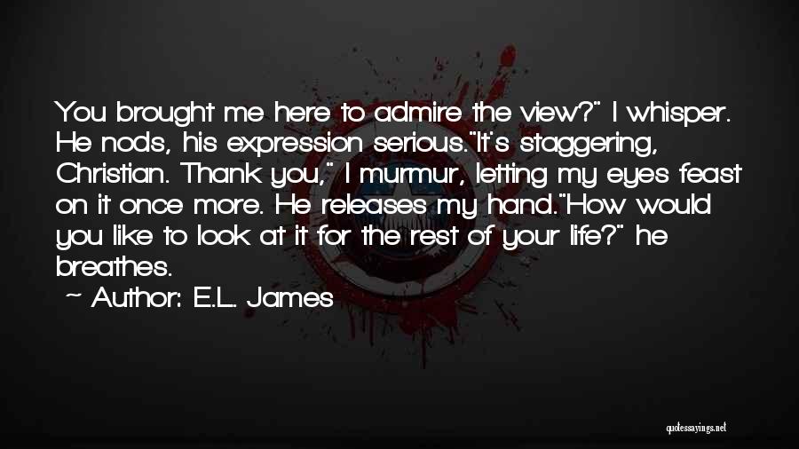 E.L. James Quotes: You Brought Me Here To Admire The View? I Whisper. He Nods, His Expression Serious.it's Staggering, Christian. Thank You, I