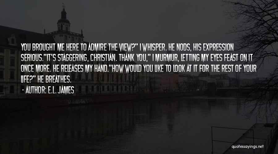 E.L. James Quotes: You Brought Me Here To Admire The View? I Whisper. He Nods, His Expression Serious.it's Staggering, Christian. Thank You, I