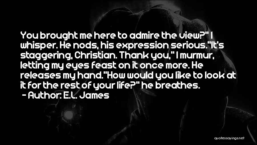 E.L. James Quotes: You Brought Me Here To Admire The View? I Whisper. He Nods, His Expression Serious.it's Staggering, Christian. Thank You, I