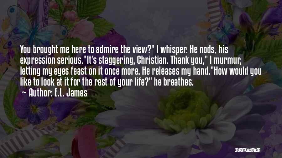 E.L. James Quotes: You Brought Me Here To Admire The View? I Whisper. He Nods, His Expression Serious.it's Staggering, Christian. Thank You, I