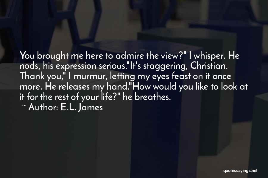 E.L. James Quotes: You Brought Me Here To Admire The View? I Whisper. He Nods, His Expression Serious.it's Staggering, Christian. Thank You, I