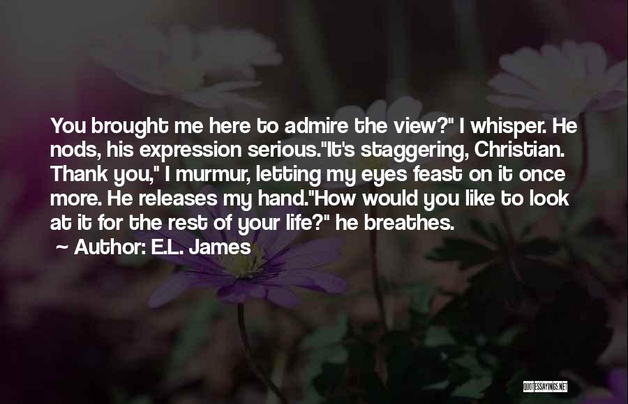 E.L. James Quotes: You Brought Me Here To Admire The View? I Whisper. He Nods, His Expression Serious.it's Staggering, Christian. Thank You, I