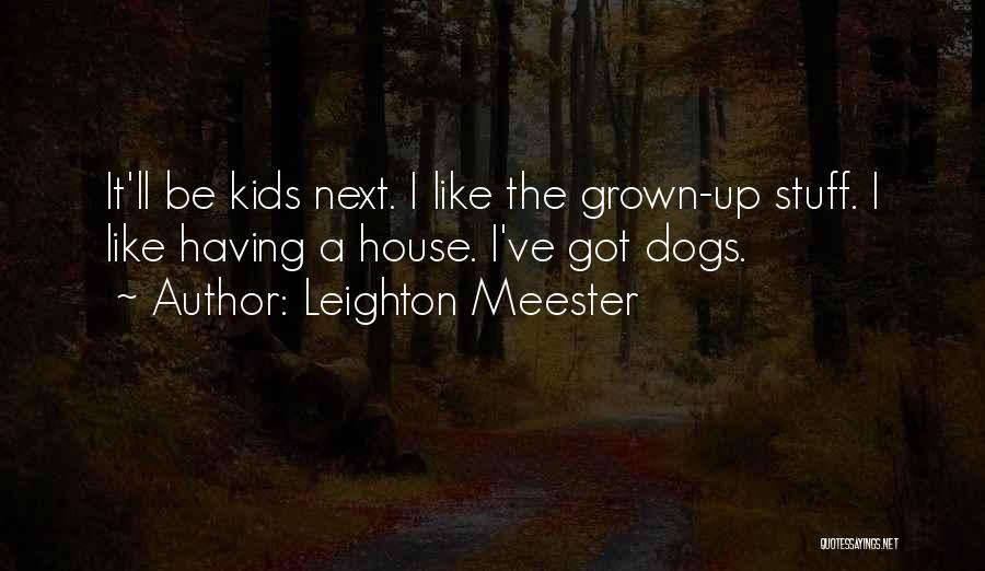 Leighton Meester Quotes: It'll Be Kids Next. I Like The Grown-up Stuff. I Like Having A House. I've Got Dogs.