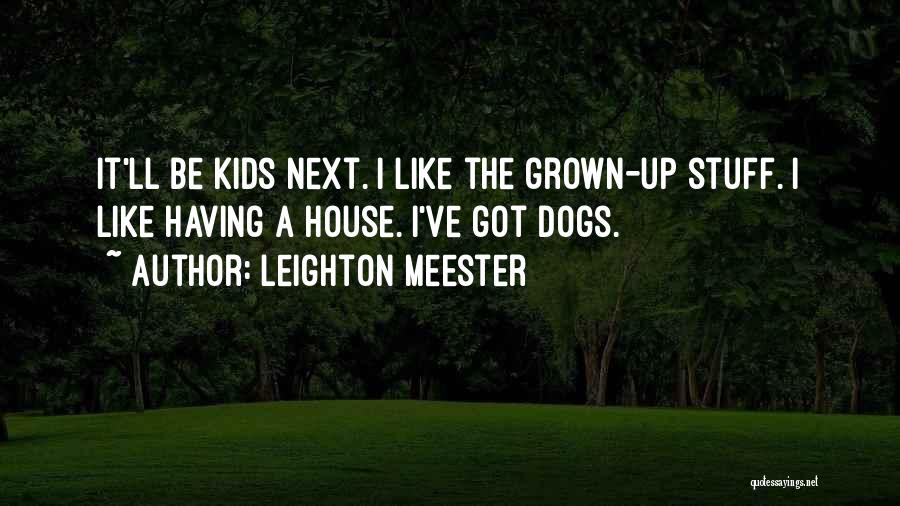 Leighton Meester Quotes: It'll Be Kids Next. I Like The Grown-up Stuff. I Like Having A House. I've Got Dogs.
