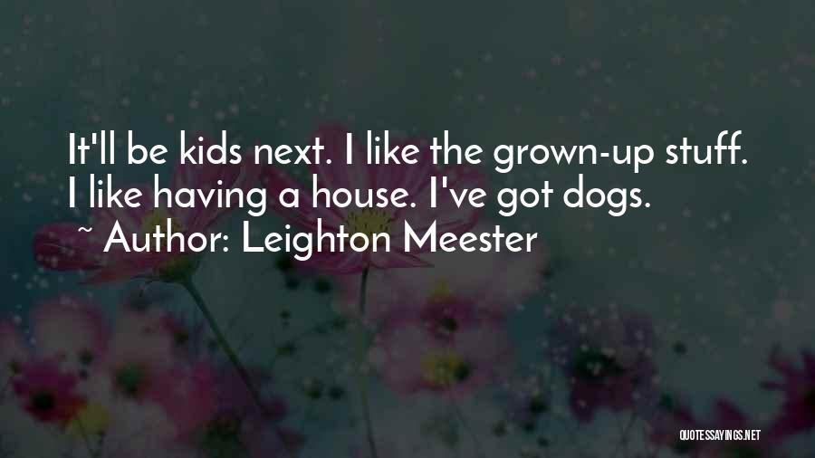 Leighton Meester Quotes: It'll Be Kids Next. I Like The Grown-up Stuff. I Like Having A House. I've Got Dogs.