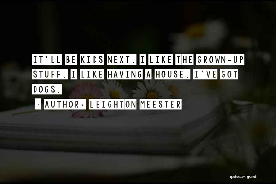 Leighton Meester Quotes: It'll Be Kids Next. I Like The Grown-up Stuff. I Like Having A House. I've Got Dogs.