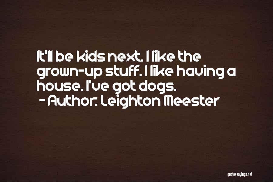 Leighton Meester Quotes: It'll Be Kids Next. I Like The Grown-up Stuff. I Like Having A House. I've Got Dogs.