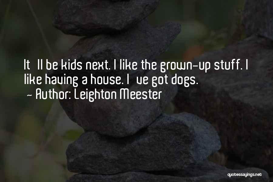 Leighton Meester Quotes: It'll Be Kids Next. I Like The Grown-up Stuff. I Like Having A House. I've Got Dogs.