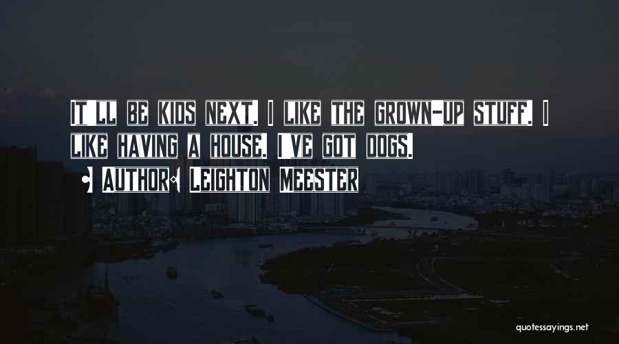 Leighton Meester Quotes: It'll Be Kids Next. I Like The Grown-up Stuff. I Like Having A House. I've Got Dogs.