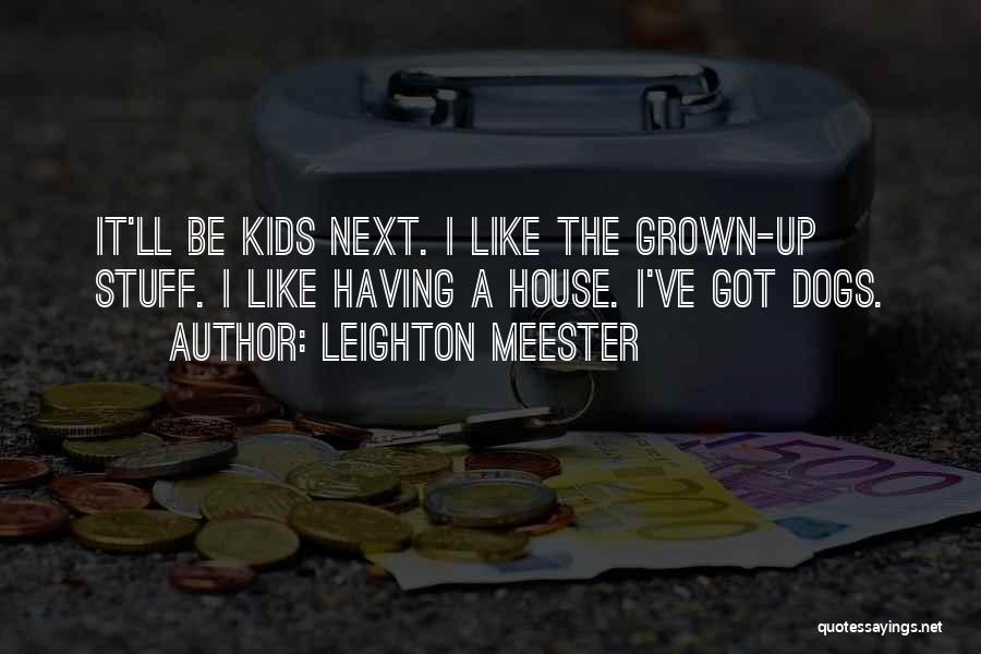 Leighton Meester Quotes: It'll Be Kids Next. I Like The Grown-up Stuff. I Like Having A House. I've Got Dogs.