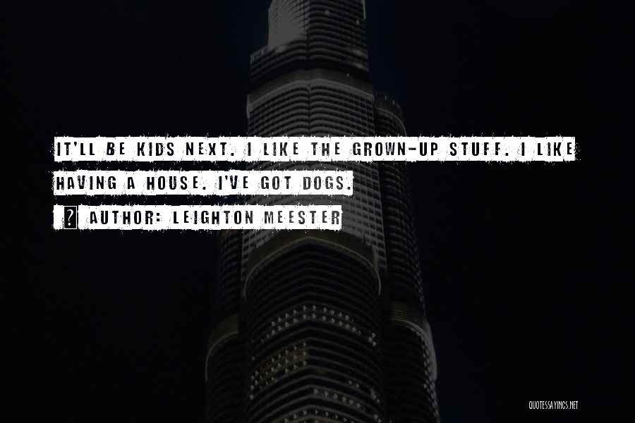 Leighton Meester Quotes: It'll Be Kids Next. I Like The Grown-up Stuff. I Like Having A House. I've Got Dogs.