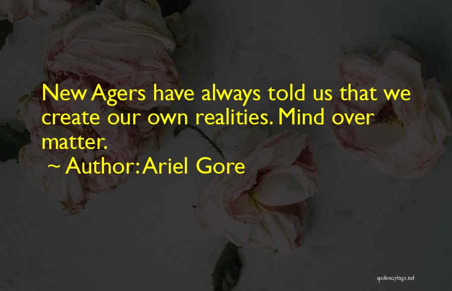 Ariel Gore Quotes: New Agers Have Always Told Us That We Create Our Own Realities. Mind Over Matter.