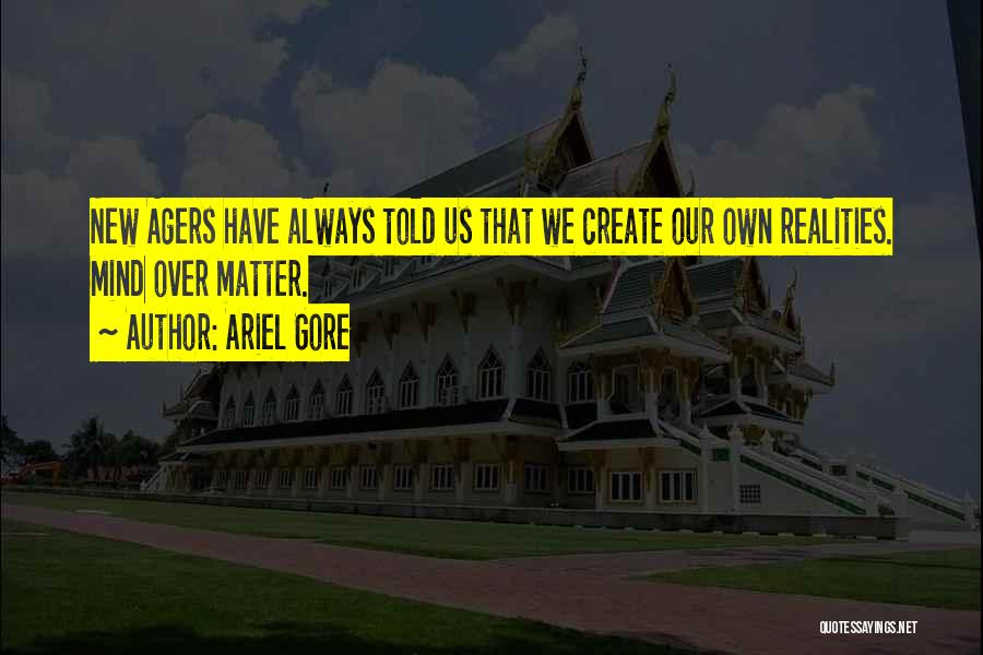 Ariel Gore Quotes: New Agers Have Always Told Us That We Create Our Own Realities. Mind Over Matter.