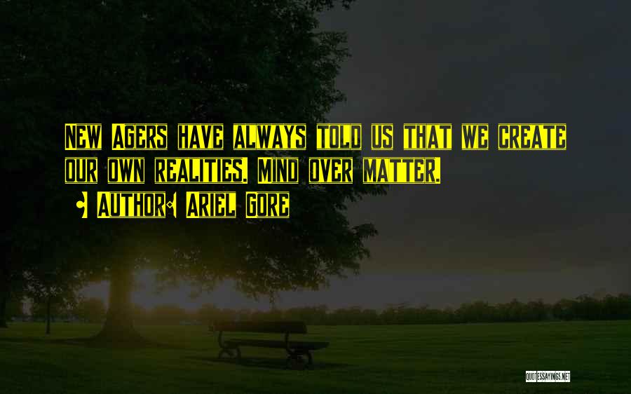 Ariel Gore Quotes: New Agers Have Always Told Us That We Create Our Own Realities. Mind Over Matter.