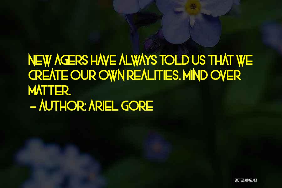 Ariel Gore Quotes: New Agers Have Always Told Us That We Create Our Own Realities. Mind Over Matter.