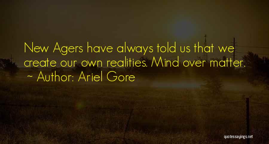 Ariel Gore Quotes: New Agers Have Always Told Us That We Create Our Own Realities. Mind Over Matter.