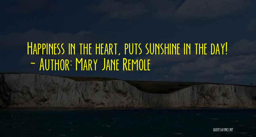 Mary Jane Remole Quotes: Happiness In The Heart, Puts Sunshine In The Day!