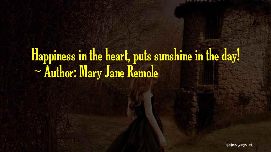 Mary Jane Remole Quotes: Happiness In The Heart, Puts Sunshine In The Day!