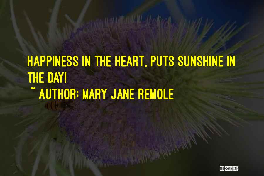 Mary Jane Remole Quotes: Happiness In The Heart, Puts Sunshine In The Day!