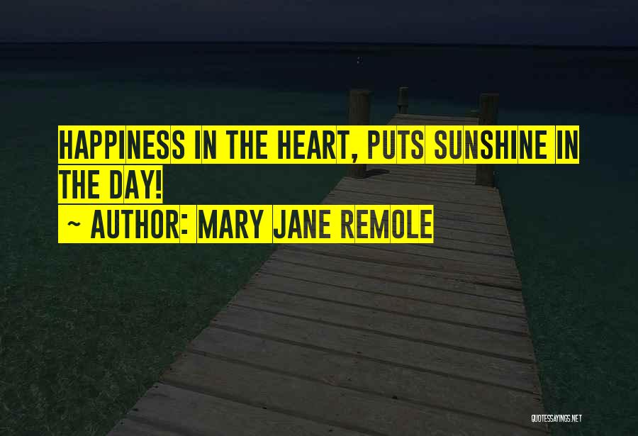 Mary Jane Remole Quotes: Happiness In The Heart, Puts Sunshine In The Day!