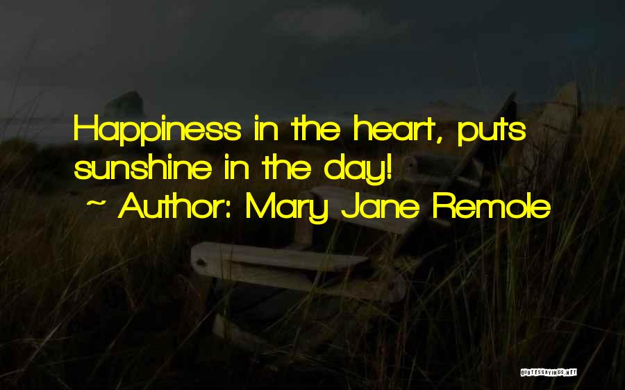 Mary Jane Remole Quotes: Happiness In The Heart, Puts Sunshine In The Day!