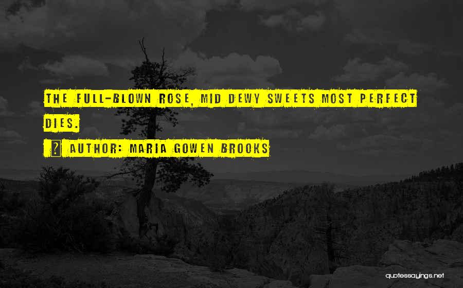 Maria Gowen Brooks Quotes: The Full-blown Rose, Mid Dewy Sweets Most Perfect Dies.
