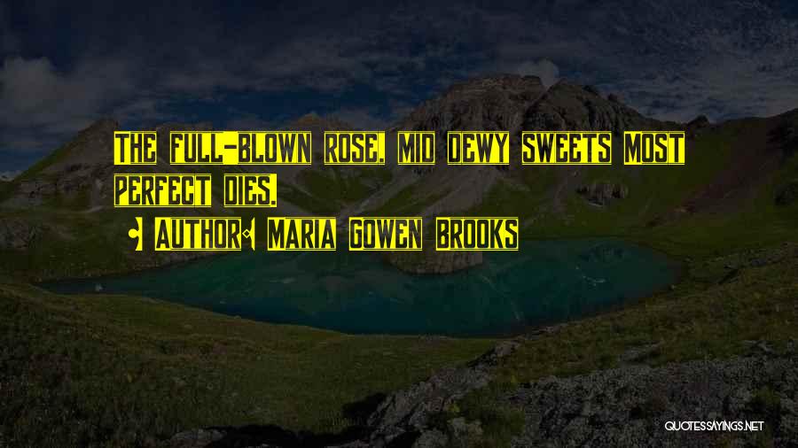 Maria Gowen Brooks Quotes: The Full-blown Rose, Mid Dewy Sweets Most Perfect Dies.