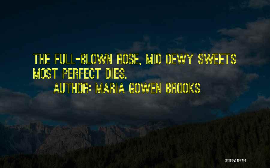 Maria Gowen Brooks Quotes: The Full-blown Rose, Mid Dewy Sweets Most Perfect Dies.