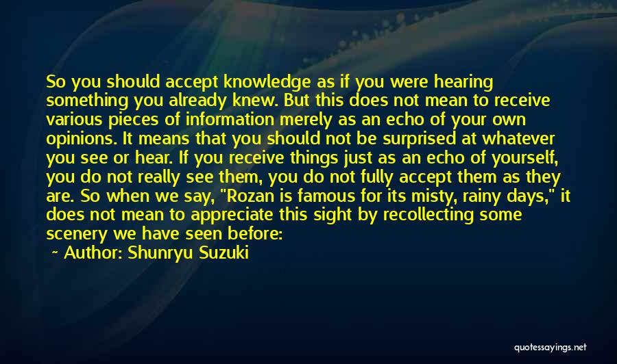 Shunryu Suzuki Quotes: So You Should Accept Knowledge As If You Were Hearing Something You Already Knew. But This Does Not Mean To