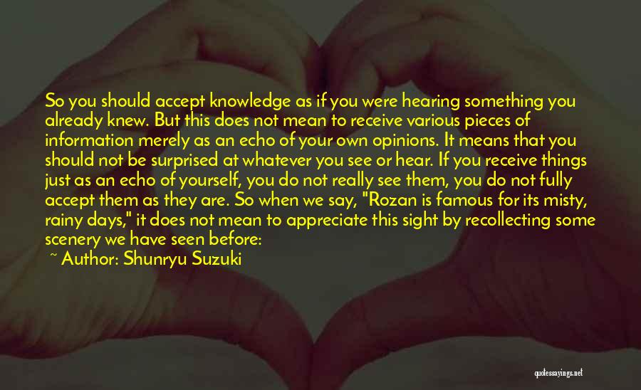 Shunryu Suzuki Quotes: So You Should Accept Knowledge As If You Were Hearing Something You Already Knew. But This Does Not Mean To