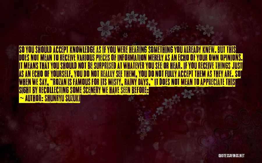 Shunryu Suzuki Quotes: So You Should Accept Knowledge As If You Were Hearing Something You Already Knew. But This Does Not Mean To