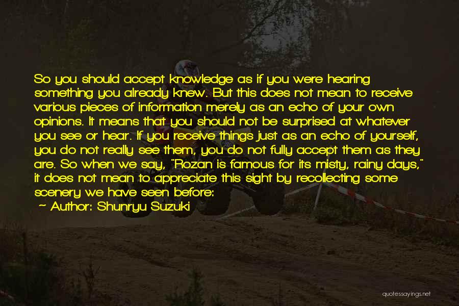 Shunryu Suzuki Quotes: So You Should Accept Knowledge As If You Were Hearing Something You Already Knew. But This Does Not Mean To