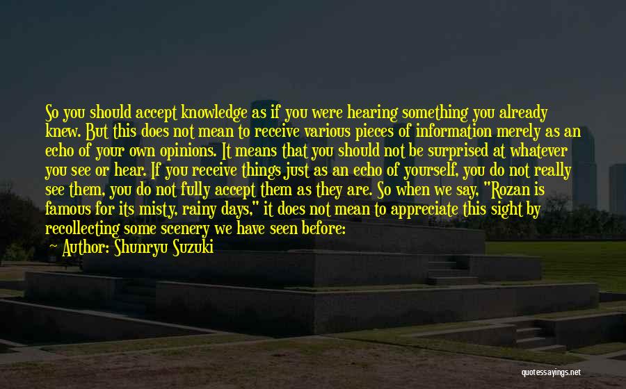 Shunryu Suzuki Quotes: So You Should Accept Knowledge As If You Were Hearing Something You Already Knew. But This Does Not Mean To