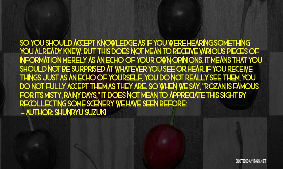 Shunryu Suzuki Quotes: So You Should Accept Knowledge As If You Were Hearing Something You Already Knew. But This Does Not Mean To