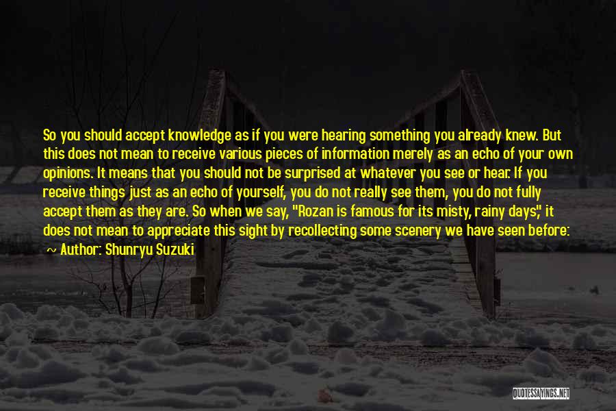 Shunryu Suzuki Quotes: So You Should Accept Knowledge As If You Were Hearing Something You Already Knew. But This Does Not Mean To