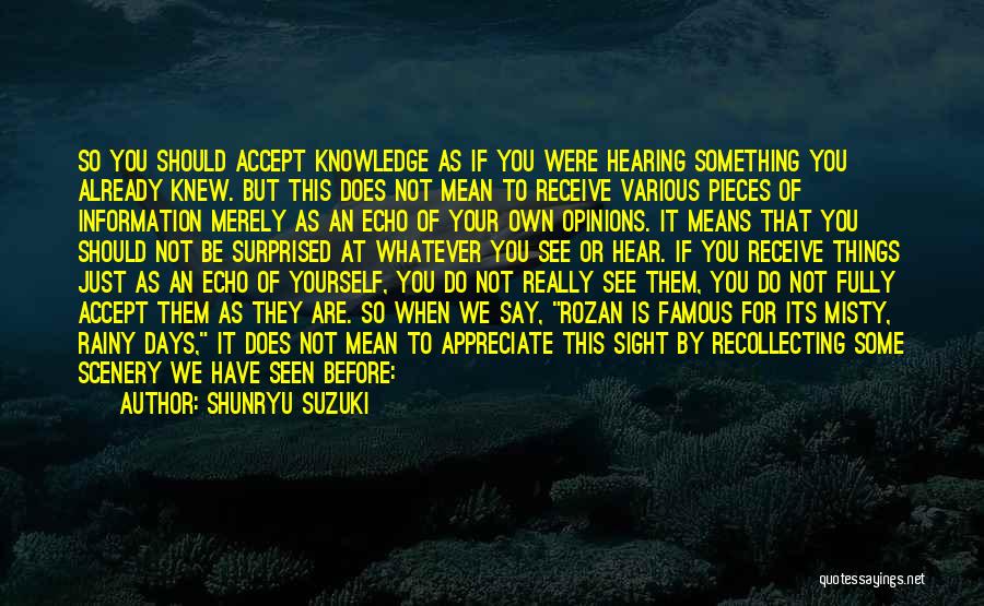 Shunryu Suzuki Quotes: So You Should Accept Knowledge As If You Were Hearing Something You Already Knew. But This Does Not Mean To