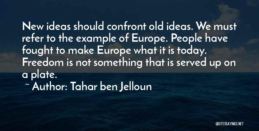 Tahar Ben Jelloun Quotes: New Ideas Should Confront Old Ideas. We Must Refer To The Example Of Europe. People Have Fought To Make Europe