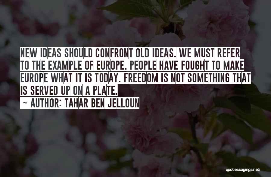 Tahar Ben Jelloun Quotes: New Ideas Should Confront Old Ideas. We Must Refer To The Example Of Europe. People Have Fought To Make Europe