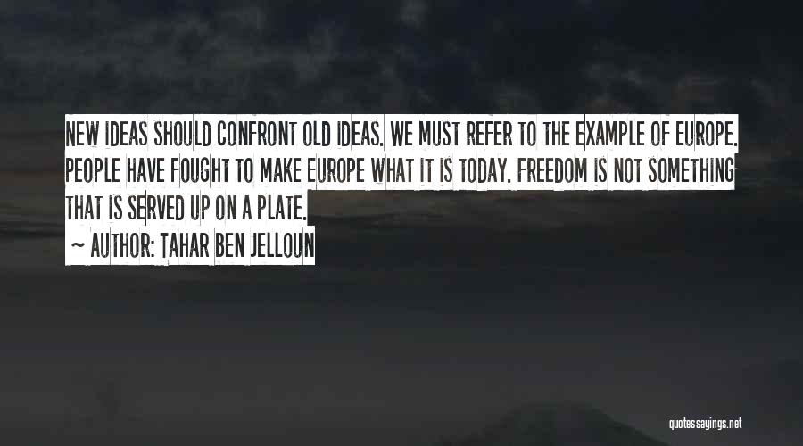 Tahar Ben Jelloun Quotes: New Ideas Should Confront Old Ideas. We Must Refer To The Example Of Europe. People Have Fought To Make Europe