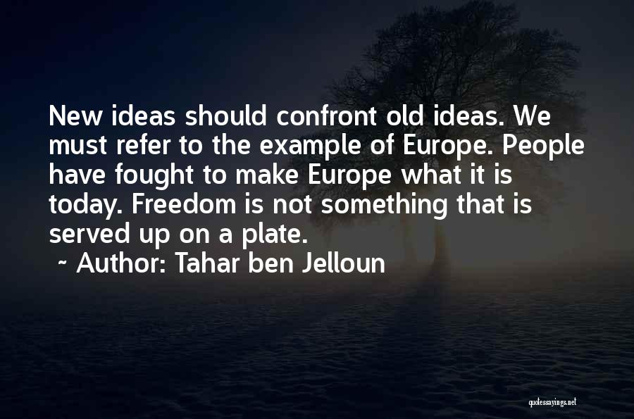 Tahar Ben Jelloun Quotes: New Ideas Should Confront Old Ideas. We Must Refer To The Example Of Europe. People Have Fought To Make Europe
