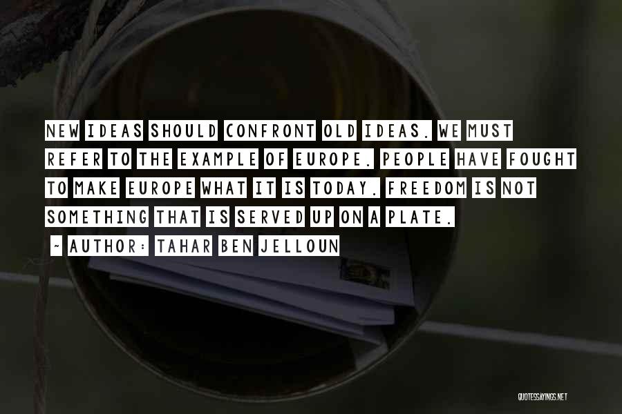 Tahar Ben Jelloun Quotes: New Ideas Should Confront Old Ideas. We Must Refer To The Example Of Europe. People Have Fought To Make Europe