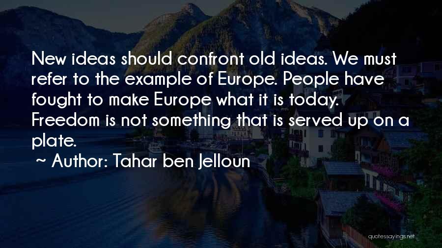 Tahar Ben Jelloun Quotes: New Ideas Should Confront Old Ideas. We Must Refer To The Example Of Europe. People Have Fought To Make Europe