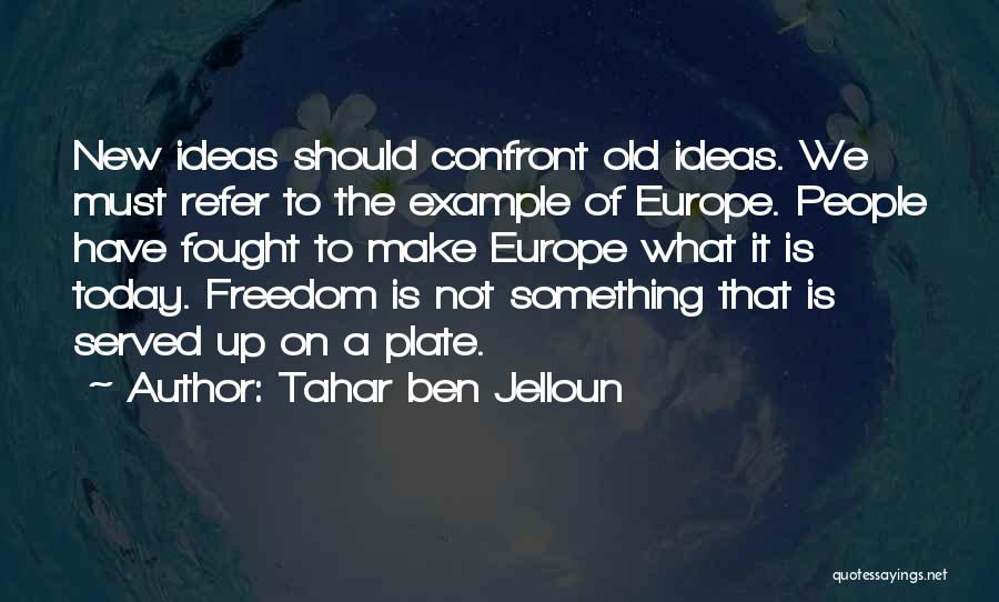 Tahar Ben Jelloun Quotes: New Ideas Should Confront Old Ideas. We Must Refer To The Example Of Europe. People Have Fought To Make Europe