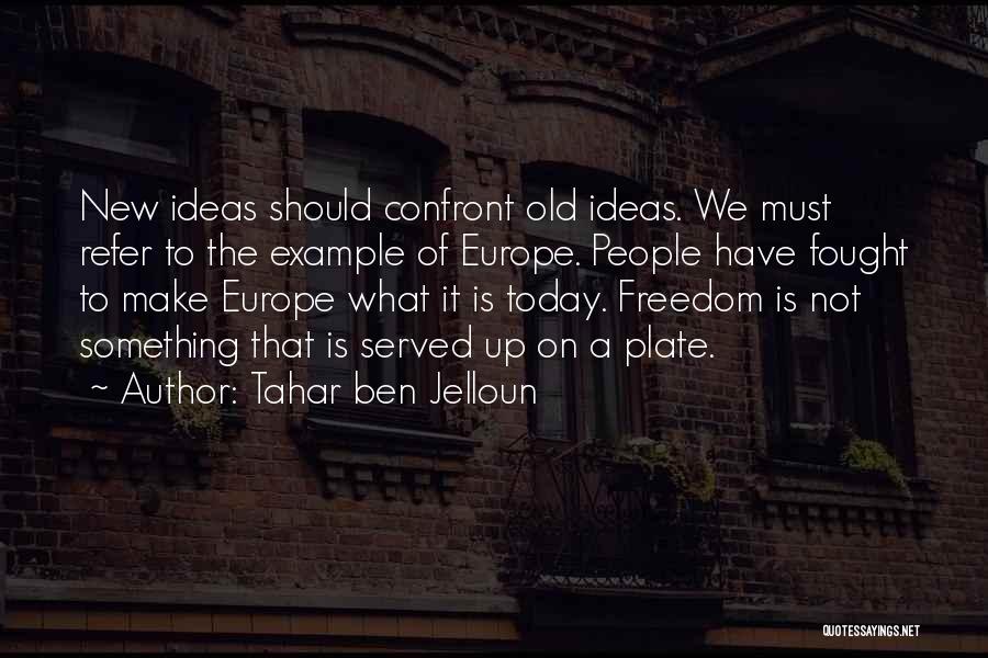 Tahar Ben Jelloun Quotes: New Ideas Should Confront Old Ideas. We Must Refer To The Example Of Europe. People Have Fought To Make Europe