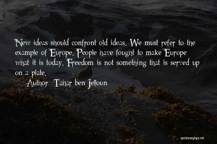 Tahar Ben Jelloun Quotes: New Ideas Should Confront Old Ideas. We Must Refer To The Example Of Europe. People Have Fought To Make Europe