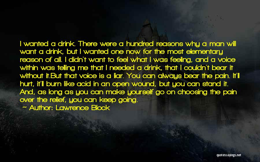 Lawrence Block Quotes: I Wanted A Drink. There Were A Hundred Reasons Why A Man Will Want A Drink, But I Wanted One